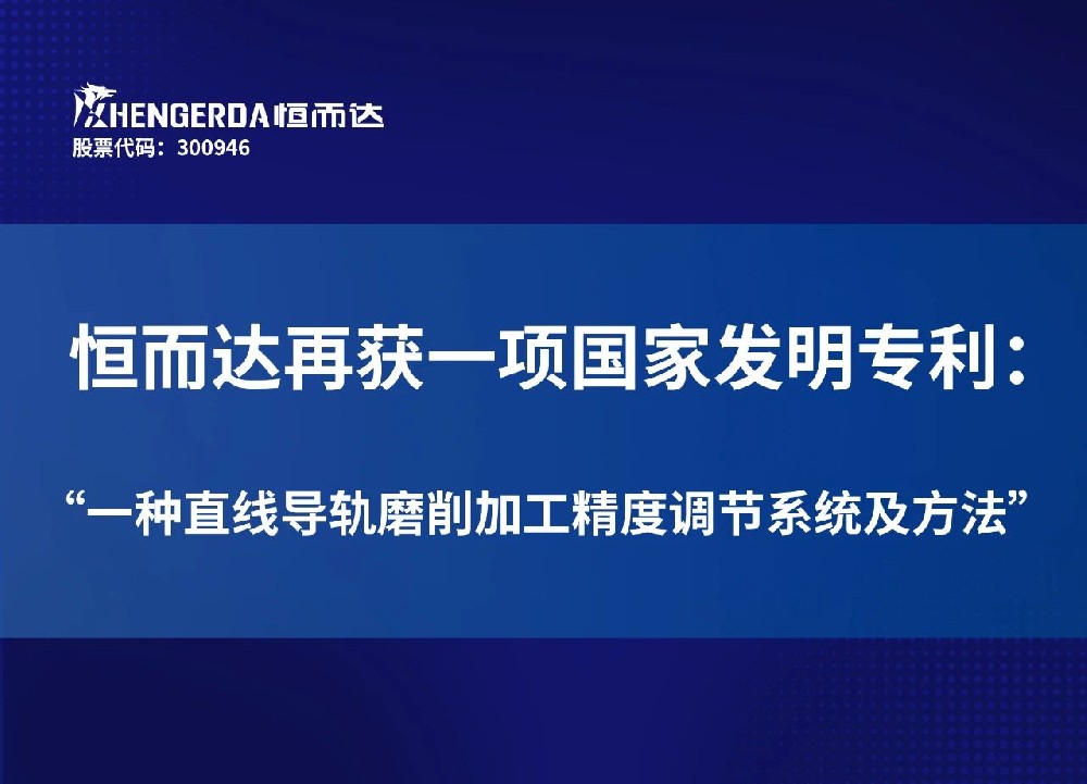 創新突破！恒而達榮獲“一種直線導軌磨削加工精度調節系統及方法”國家發明專利授權